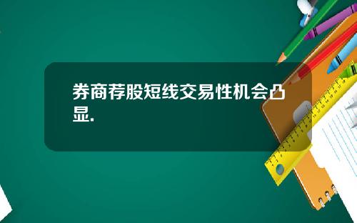 券商荐股短线交易性机会凸显.