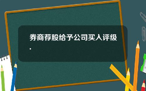 券商荐股给予公司买入评级.