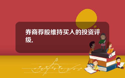券商荐股维持买入的投资评级.