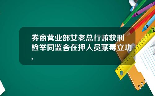 券商营业部女老总行贿获刑检举同监舍在押人员藏毒立功.