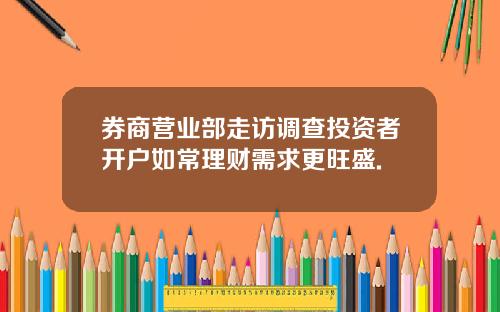 券商营业部走访调查投资者开户如常理财需求更旺盛.