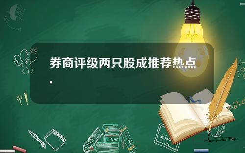 券商评级两只股成推荐热点.