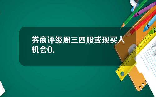 券商评级周三四股或现买入机会0.