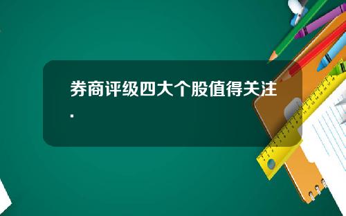券商评级四大个股值得关注.