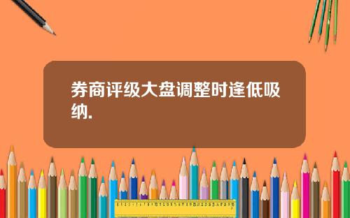 券商评级大盘调整时逢低吸纳.