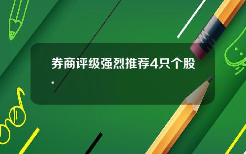券商评级强烈推荐4只个股. 券商评级强烈推荐4只个股.