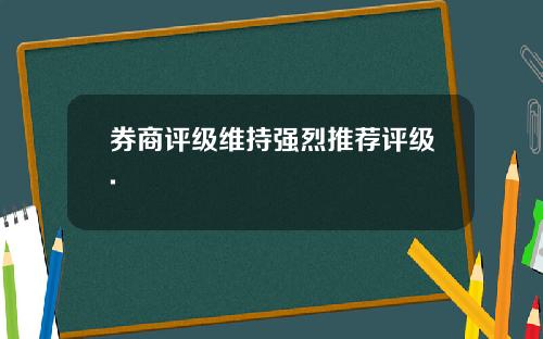 券商评级维持强烈推荐评级.