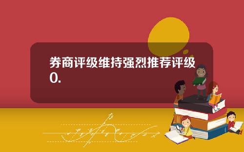 券商评级维持强烈推荐评级0.