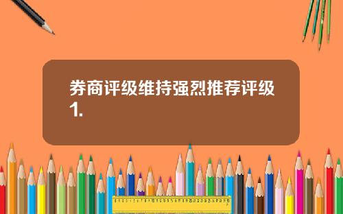 券商评级维持强烈推荐评级1.