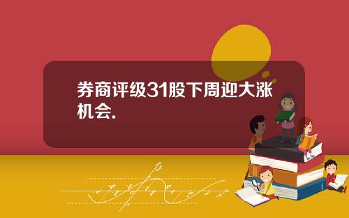 券商评级31股下周迎大涨机会.