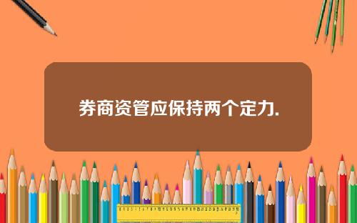 券商资管应保持两个定力. 券商资管应保持两个定力.