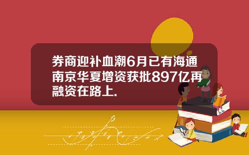 券商迎补血潮6月已有海通南京华夏增资获批897亿再融资在路上.