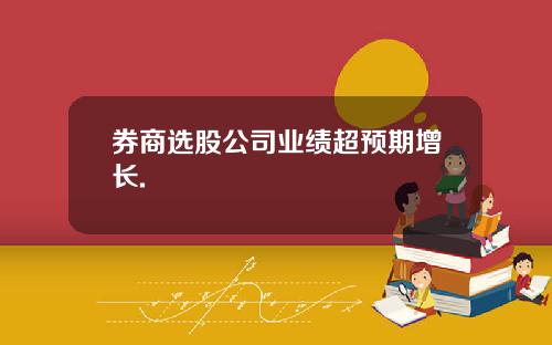 券商选股公司业绩超预期增长.