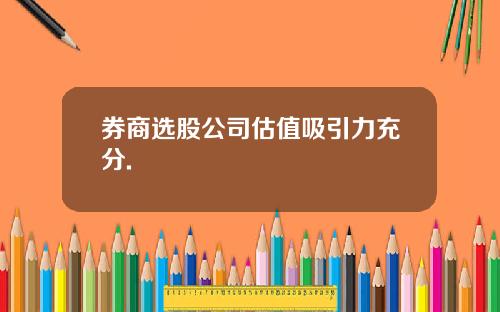 券商选股公司估值吸引力充分.