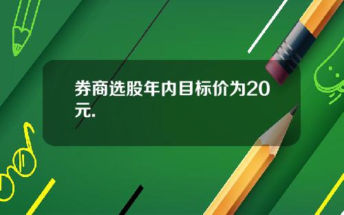 券商选股年内目标价为20元.