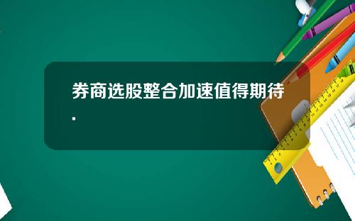 券商选股整合加速值得期待.
