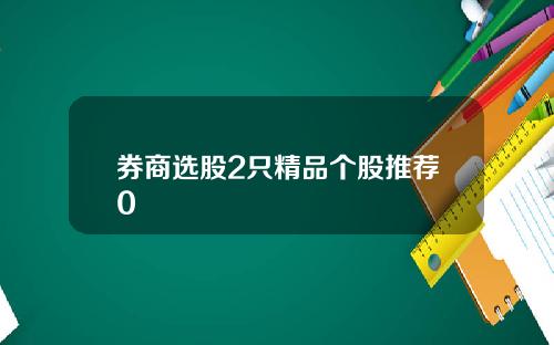 券商选股2只精品个股推荐0