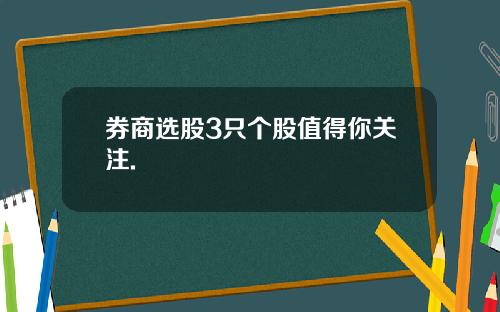 券商选股3只个股值得你关注.