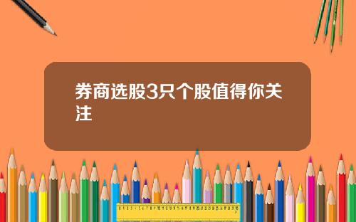 券商选股3只个股值得你关注