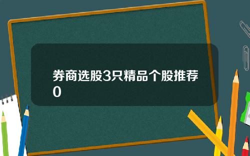 券商选股3只精品个股推荐0