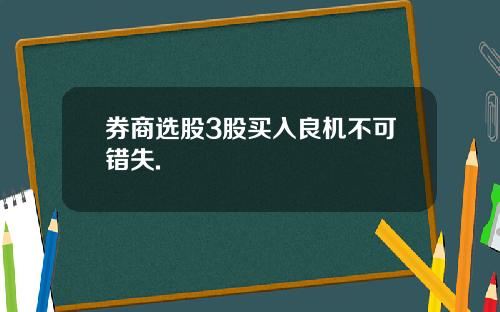 券商选股3股买入良机不可错失.