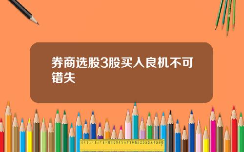 券商选股3股买入良机不可错失
