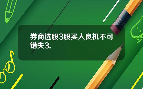 券商选股3股买入良机不可错失3.