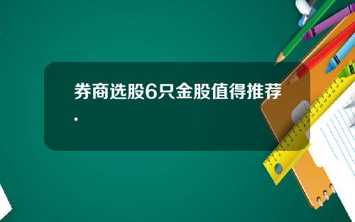 券商选股6只金股值得推荐.