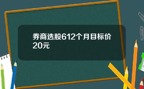 券商选股612个月目标价20元