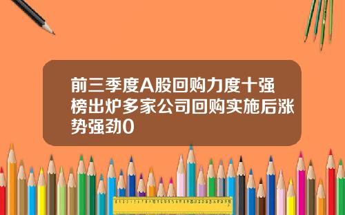 前三季度A股回购力度十强榜出炉多家公司回购实施后涨势强劲0