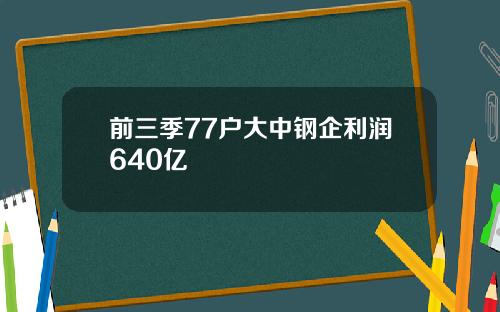 前三季77户大中钢企利润640亿