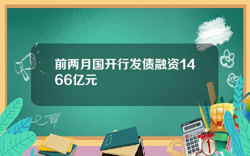 前两月国开行发债融资1466亿元