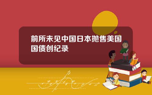 前所未见中国日本抛售美国国债创纪录
