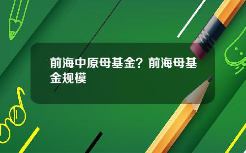 前海中原母基金？前海母基金规模