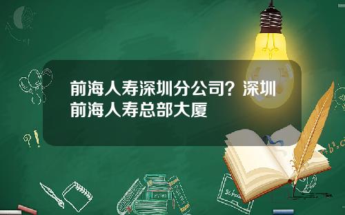 前海人寿深圳分公司？深圳前海人寿总部大厦