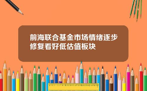 前海联合基金市场情绪逐步修复看好低估值板块