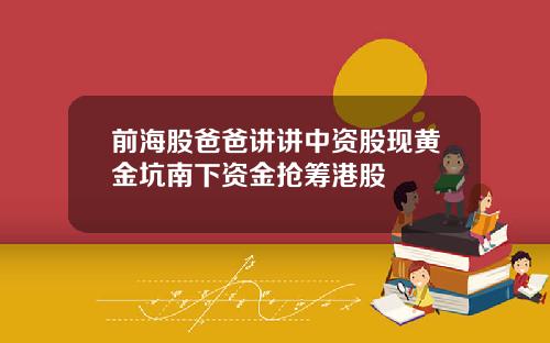 前海股爸爸讲讲中资股现黄金坑南下资金抢筹港股
