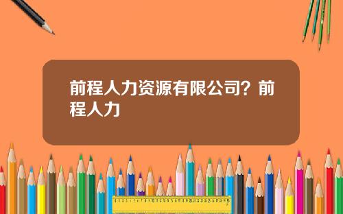 前程人力资源有限公司？前程人力