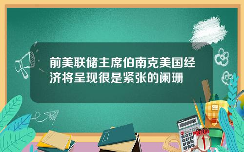 前美联储主席伯南克美国经济将呈现很是紧张的阑珊