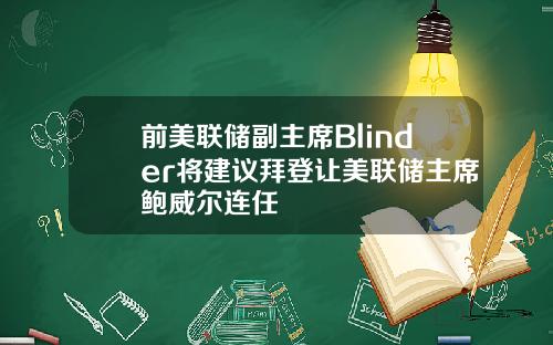 前美联储副主席Blinder将建议拜登让美联储主席鲍威尔连任
