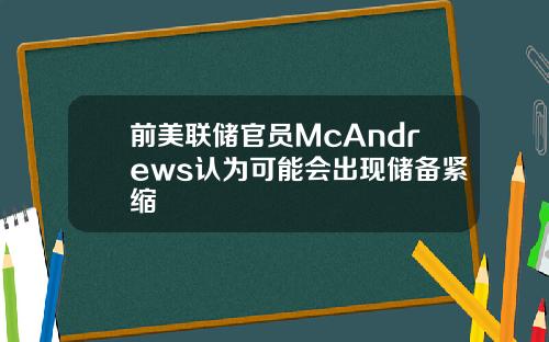 前美联储官员McAndrews认为可能会出现储备紧缩