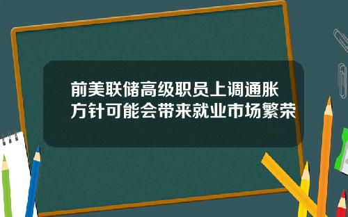 前美联储高级职员上调通胀方针可能会带来就业市场繁荣