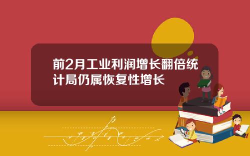 前2月工业利润增长翻倍统计局仍属恢复性增长