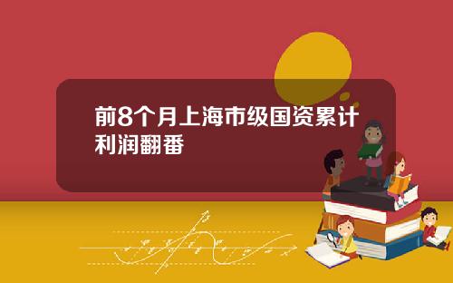 前8个月上海市级国资累计利润翻番