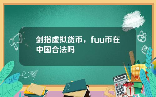 剑指虚拟货币，fuu币在中国合法吗