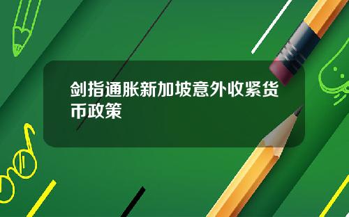 剑指通胀新加坡意外收紧货币政策