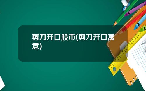 剪刀开口股市(剪刀开口寓意)
