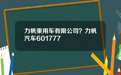 力帆乘用车有限公司？力帆汽车601777