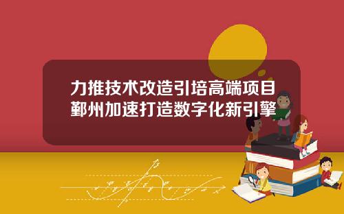 力推技术改造引培高端项目鄞州加速打造数字化新引擎