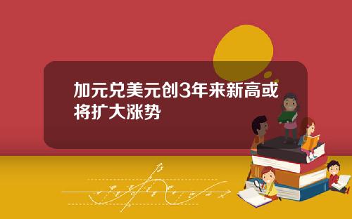 加元兑美元创3年来新高或将扩大涨势